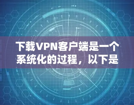 下载VPN客户端是一个系统化的过程,以下是一个有条理的步骤指南,帮助您顺利完成下载和安装 下载VPN客户端是一个系统化的过程,以下是一个有条理的步骤指南,帮助您顺利完成下载和安装