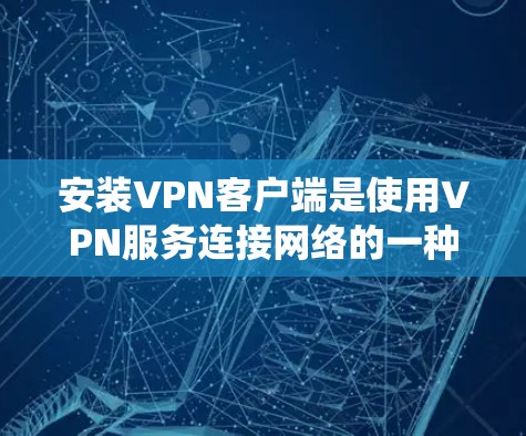 安装VPN客户端是使用VPN服务连接网络的一种方法。以下是分步骤的指导,适用于Windows和Mac系统