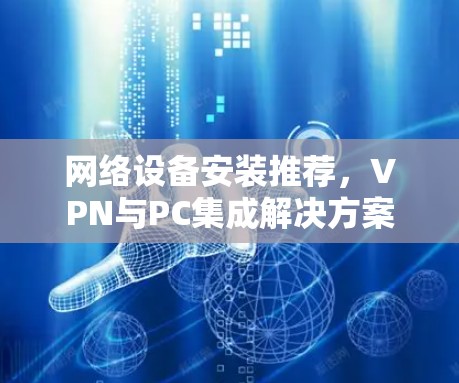 网络设备安装推荐,VPN与PC集成解决方案