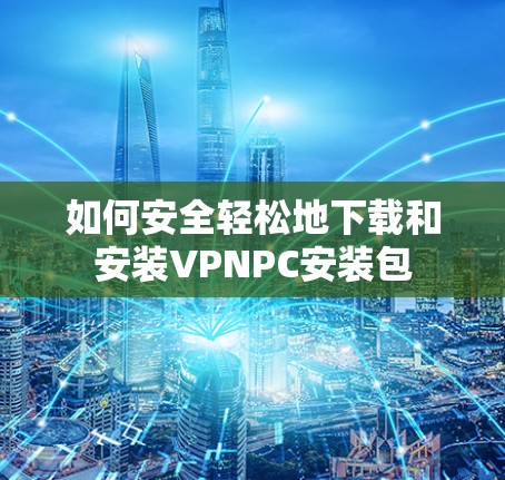 如何安全轻松地下载和安装VPNPC安装包