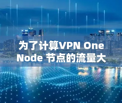 为了计算VPN OneNode 节点的流量大小(测速)可以按照以下步骤进行