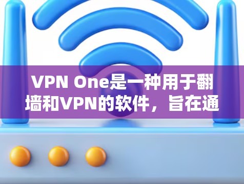VPN One是一种用于翻墙和VPN的软件,旨在通过翻墙设备访问被翻墙的网站资源。以下是对该软件的详细分析 VPN One是一种用于翻墙和VPN的软件,旨在通过翻墙设备访问被翻墙的网站资源。以下是对该软件的详细分析