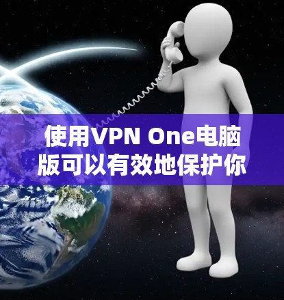 使用VPN One电脑版可以有效地保护你的网络和数据安全。以下是一个详细的步骤指南，帮助你顺利使用该工具