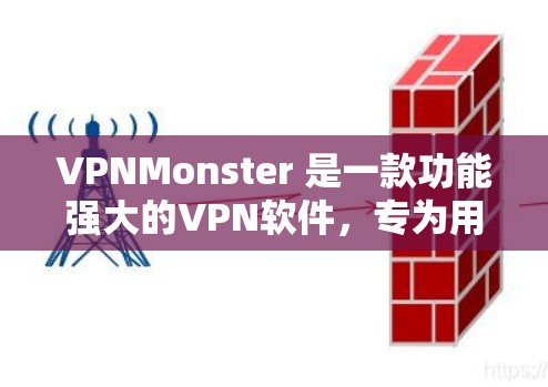 VPNMonster 是一款功能强大的VPN软件,专为用户打造高效的安全VPN体验。如果你正在寻找一款效果好、操作便捷的VPN软件,VPNMonster绝对是你想要的选择 VPNMonster 是一款功能强大的VPN软件,专为用户打造高效的安全VPN体验。如果你正在寻找一款效果好、操作便捷的VPN软件,VPNMonster绝对是你想要的选择