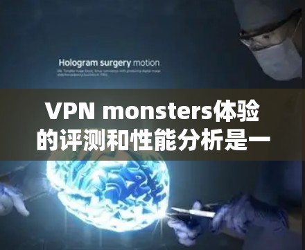 VPN monsters体验的评测和性能分析是一个复杂的问题,因为它涉及到多个方面,包括技术实现、硬件配置、软件优化以及用户反馈等。以下是一些可能的视角和分析方向 VPN monsters体验的评测和性能分析是一个复杂的问题,因为它涉及到多个方面,包括技术实现、硬件配置、软件优化以及用户反馈等。以下是一些可能的视角和分析方向